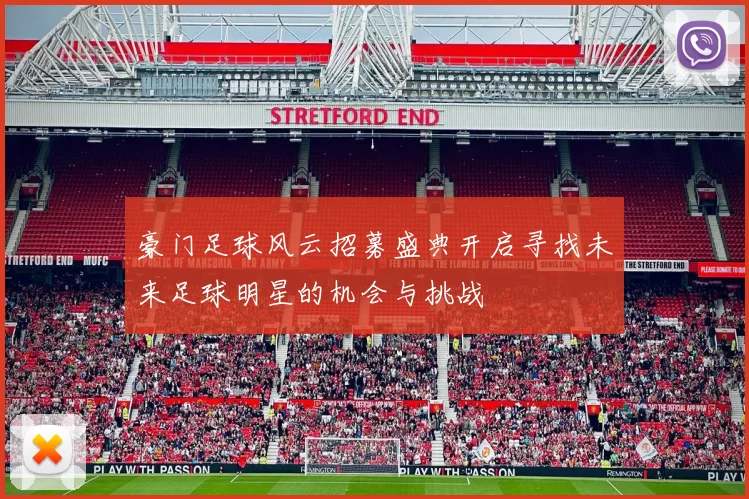 豪门足球风云招募盛典开启寻找未来足球明星的机会与挑战