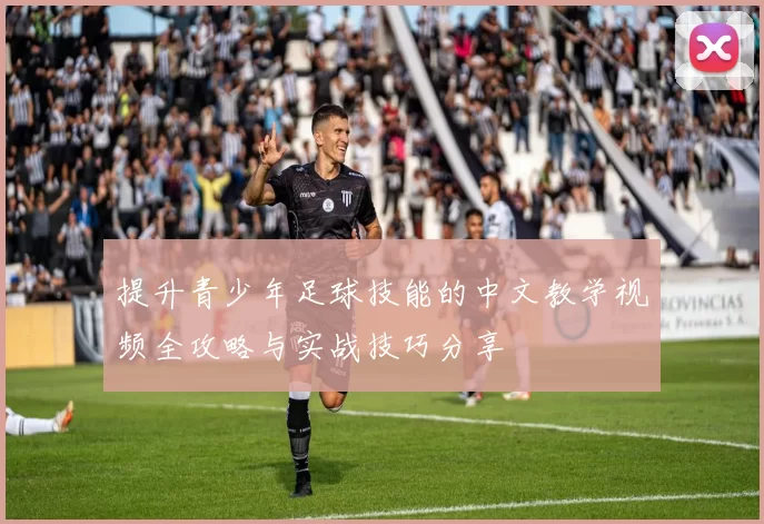 提升青少年足球技能的中文教学视频全攻略与实战技巧分享