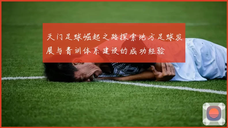天门足球崛起之路探索地方足球发展与青训体系建设的成功经验