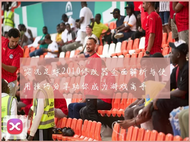 实况足球2010修改器全面解析与使用技巧分享助你成为游戏高手